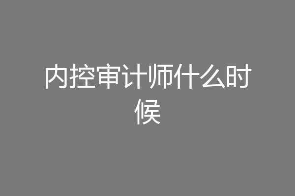 内控审计师什么时候