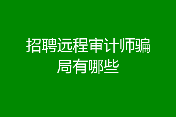 招聘远程审计师骗局有哪些