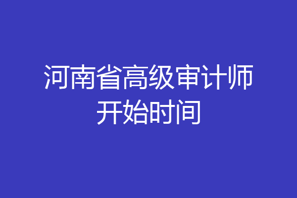 河南省高级审计师开始时间
