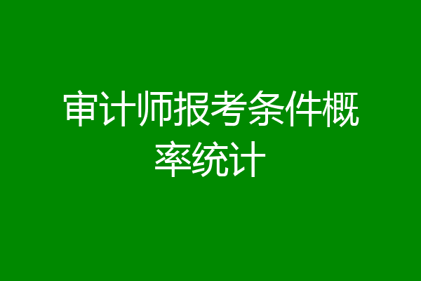 审计师报考条件概率统计