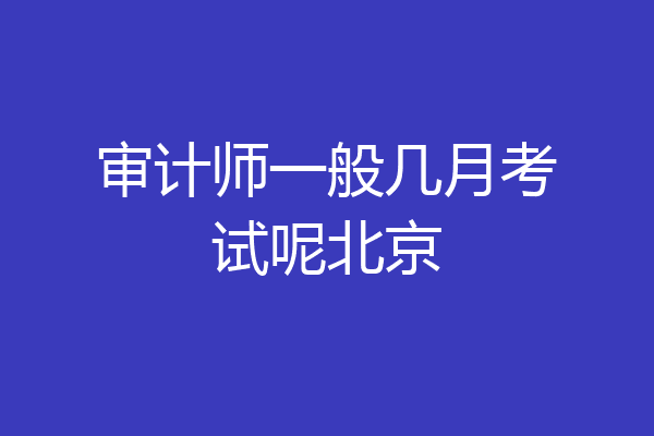 审计师一般几月考试呢北京
