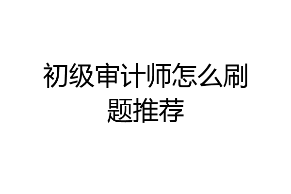 初级审计师怎么刷题推荐