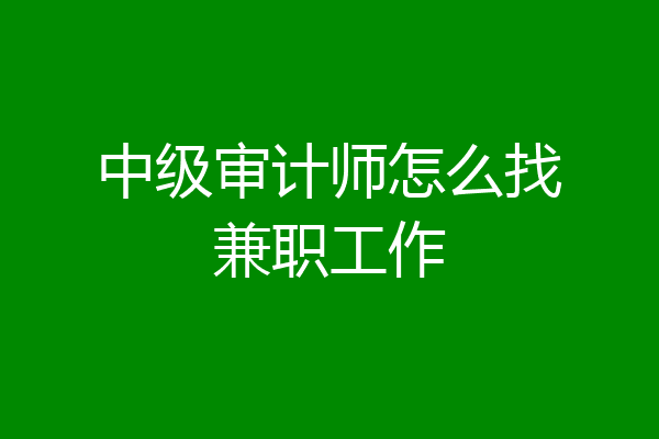 中级审计师怎么找兼职工作
