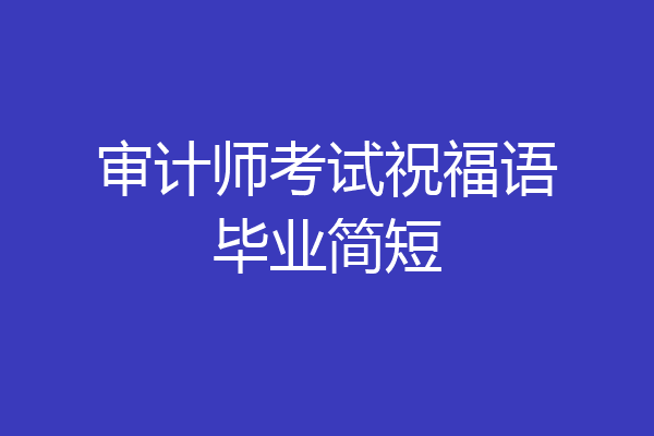 审计师考试祝福语毕业简短