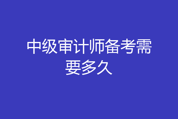 中级审计师备考需要多久