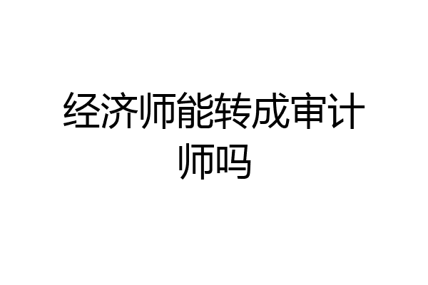 经济师能转成审计师吗