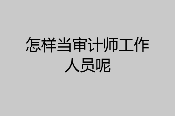 怎样当审计师工作人员呢