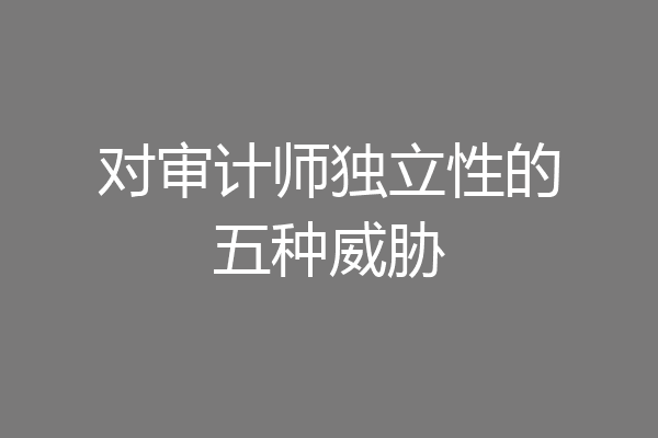 对审计师独立性的五种威胁