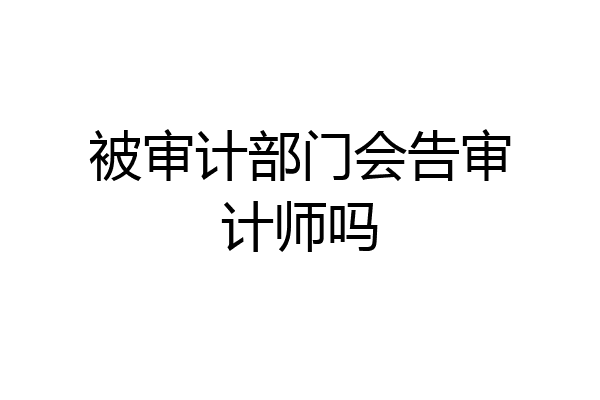 被审计部门会告审计师吗