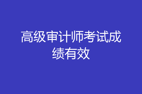 高级审计师考试成绩有效