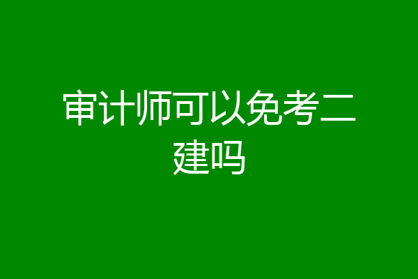 审计师可以免考二建吗