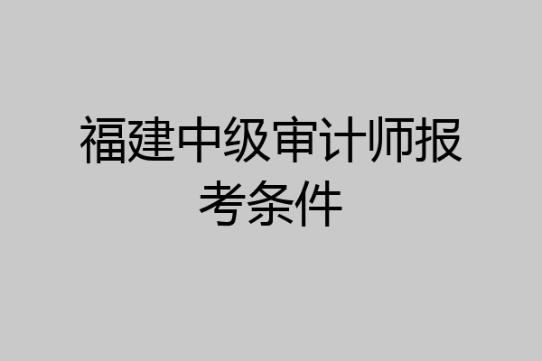 福建中级审计师报考条件