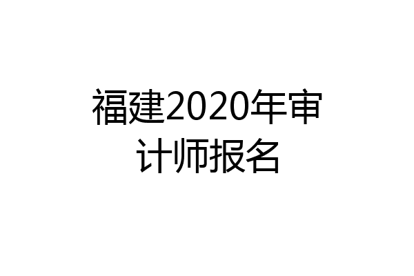 福建2020年审计师报名