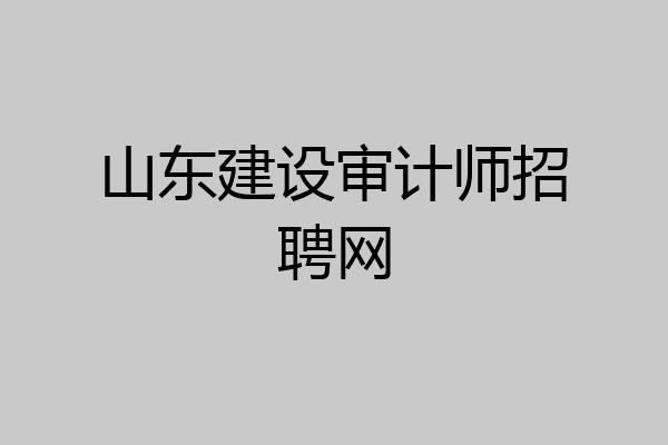 山东建设审计师招聘网