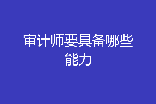 审计师要具备哪些能力