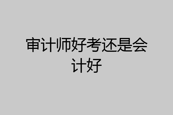 审计师好考还是会计好