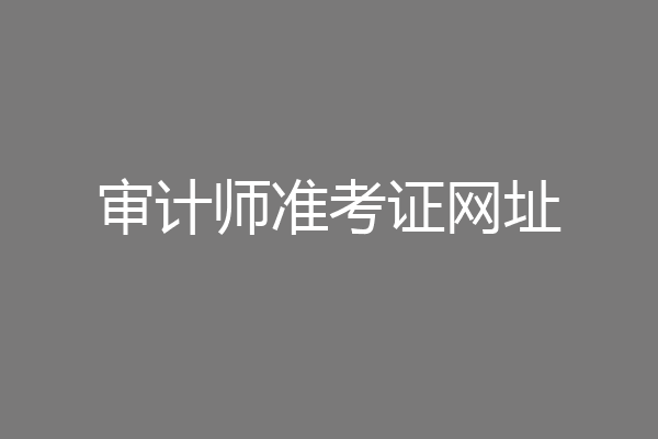 审计师准考证网址