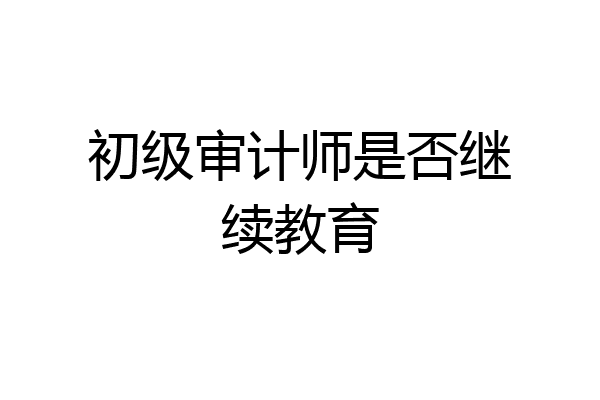 初级审计师是否继续教育