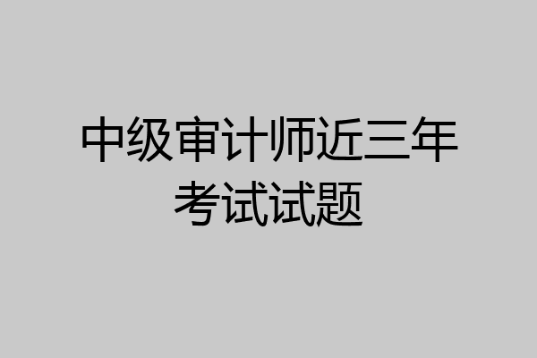 中级审计师近三年考试试题