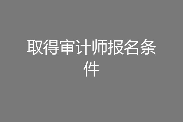 取得审计师报名条件