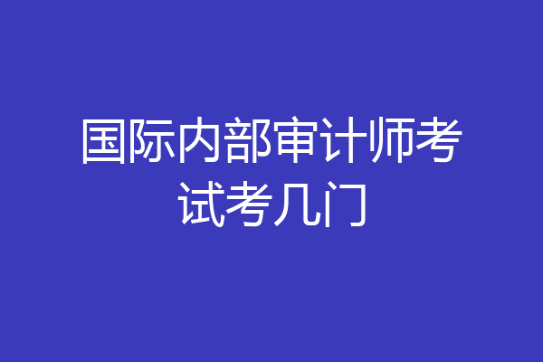 国际内部审计师考试考几门