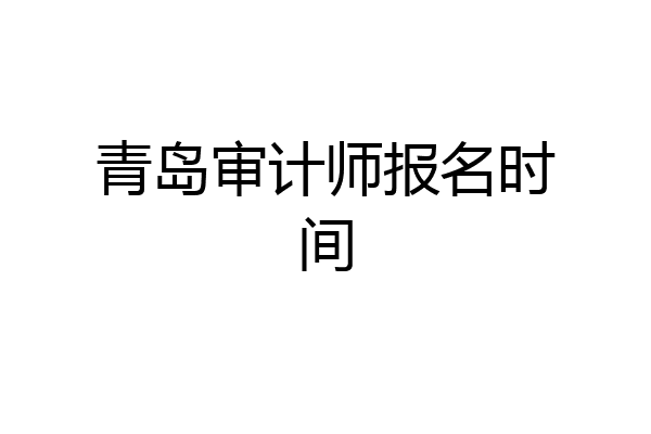 青岛审计师报名时间