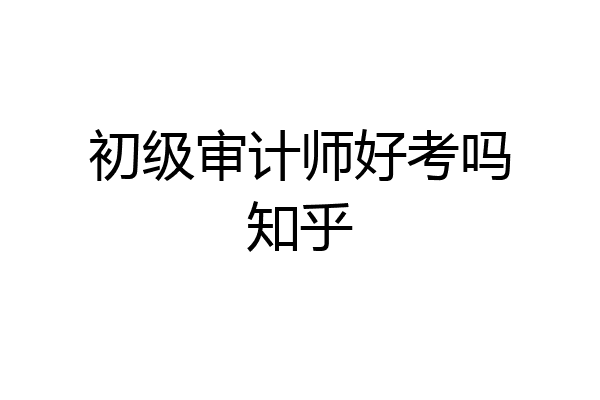 初级审计师好考吗知乎