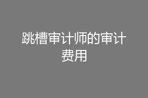 跳槽审计师的审计费用