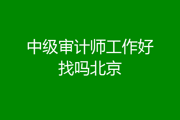 中级审计师工作好找吗北京