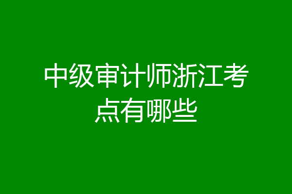 中级审计师浙江考点有哪些