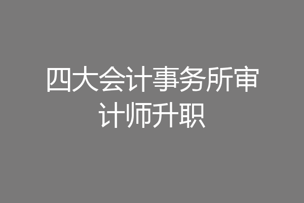 四大会计事务所审计师升职