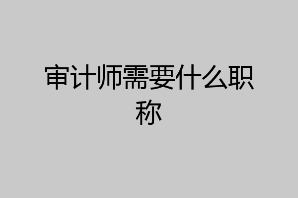 审计师需要什么职称
