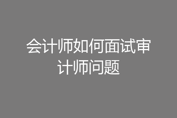 会计师如何面试审计师问题