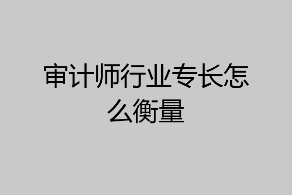 审计师行业专长怎么衡量