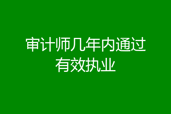 审计师几年内通过有效执业