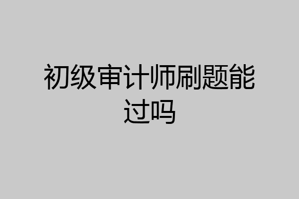 初级审计师刷题能过吗