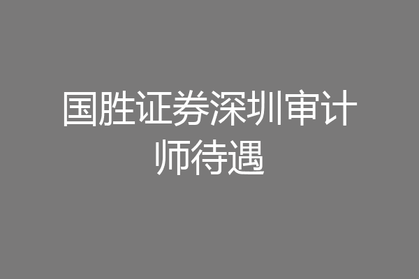 国胜证券深圳审计师待遇
