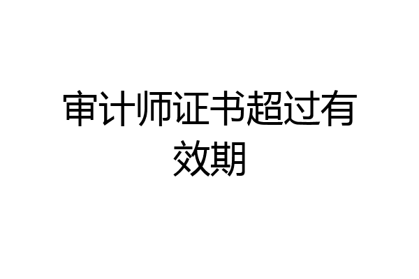 审计师证书超过有效期