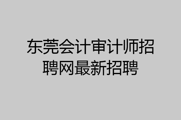 东莞会计审计师招聘网最新招聘