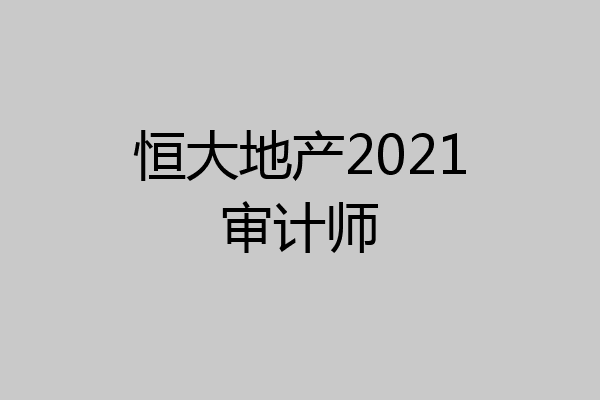 恒大地产2021审计师