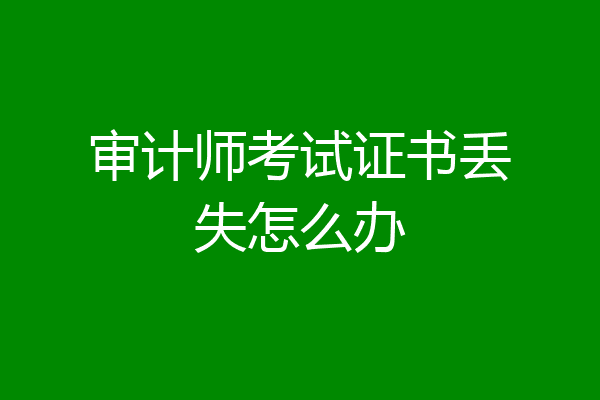 审计师考试证书丢失怎么办