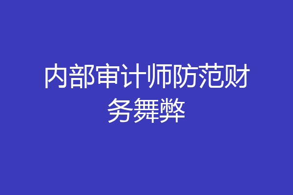 内部审计师防范财务舞弊