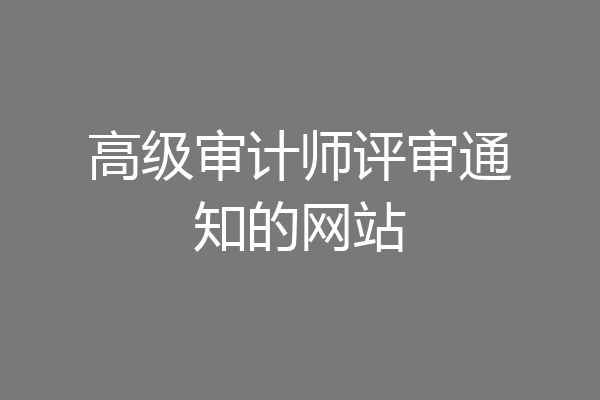 高级审计师评审通知的网站