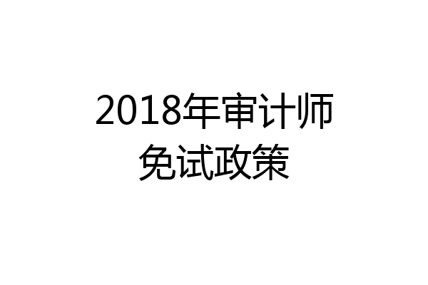 2018年审计师免试政策