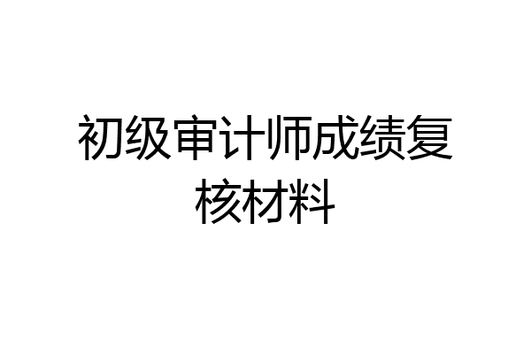 初级审计师成绩复核材料