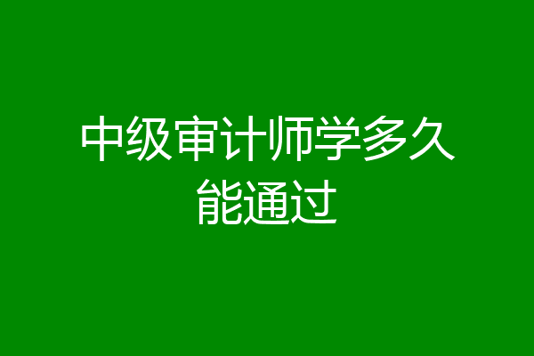 中级审计师学多久能通过