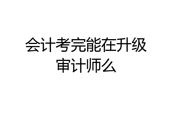 会计考完能在升级审计师么