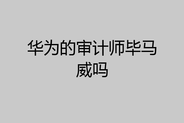 华为的审计师毕马威吗