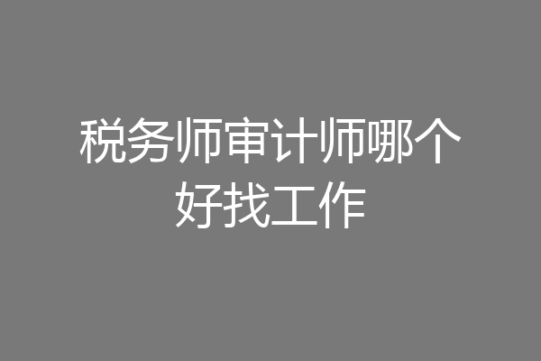 税务师审计师哪个好找工作