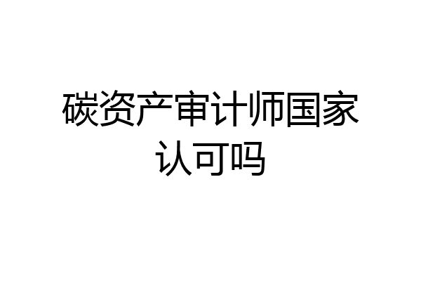 碳资产审计师国家认可吗